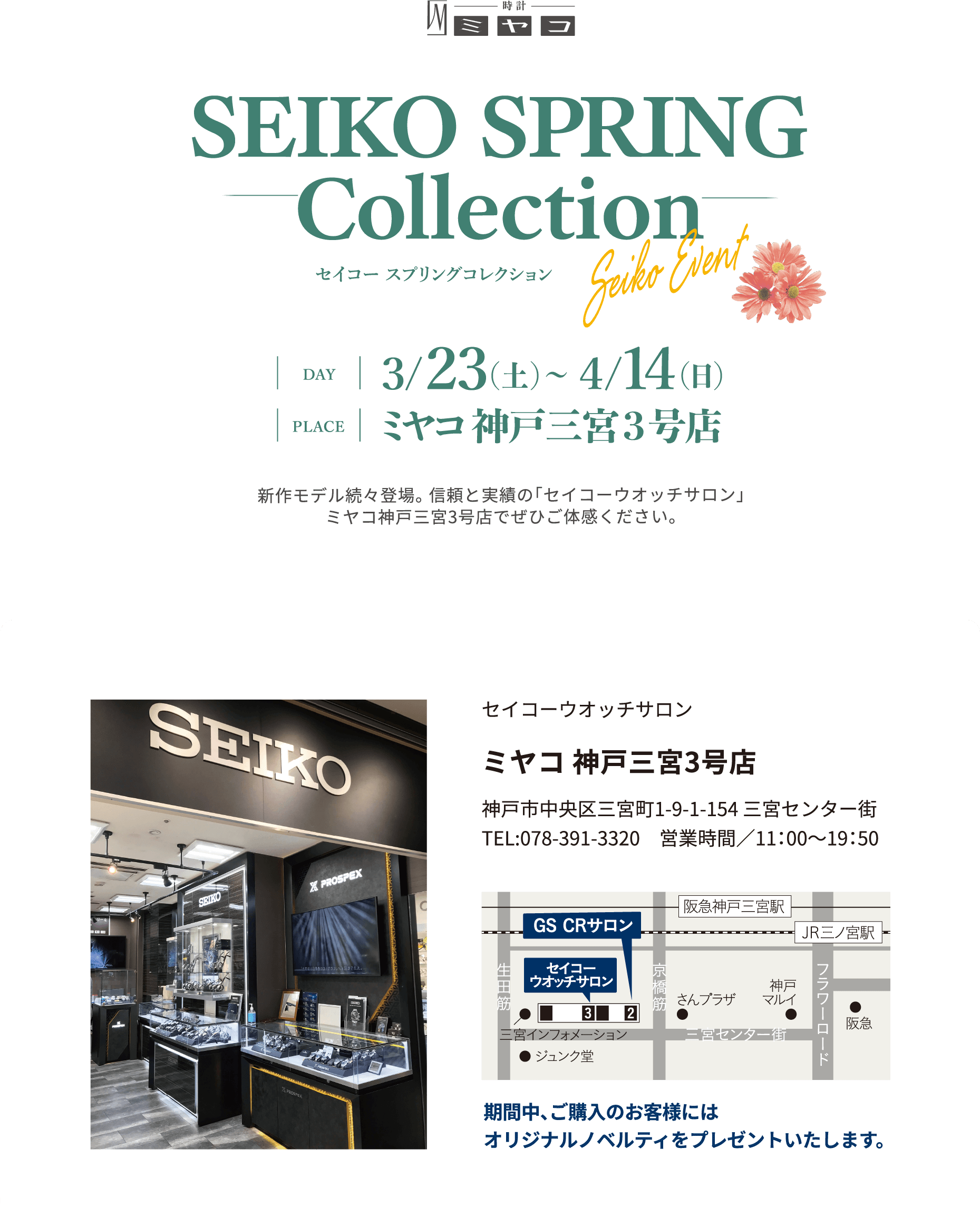 ミヤコ　セイコースプリングコレクション｜開催日：2024年3月23日（土）〜4月14日（日）｜場所：ミヤコ神戸三宮3号店｜新作モデル続々登場。信頼と実績の「セイコーウォッチサロン」ミヤコ神戸三宮3号店でぜひご体感ください。｜ミヤコ 神戸三宮3号店｜神戸市中央区三宮町1-9-1-154 三宮センター街｜TEL:078-391-3320　営業時間／11：00～19：50｜期間中、ご購入のお客様にはオリジナルノベルティをプレゼントいたします。